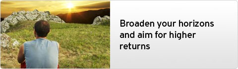 Broaden your horizons and aim for higher returns Broaden your horizons and aim for higher returns
