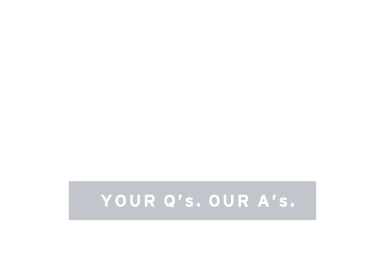 YOUR Q's. OUR A's.