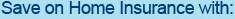 Save on Home Insurance with: Save on Home Insurance with: