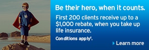 Be their hero, when it counts. First 200 clients receive up to a $1,000 rebate, when you take up life insurance.