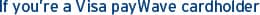 If you're a Visa payWave cardholder
